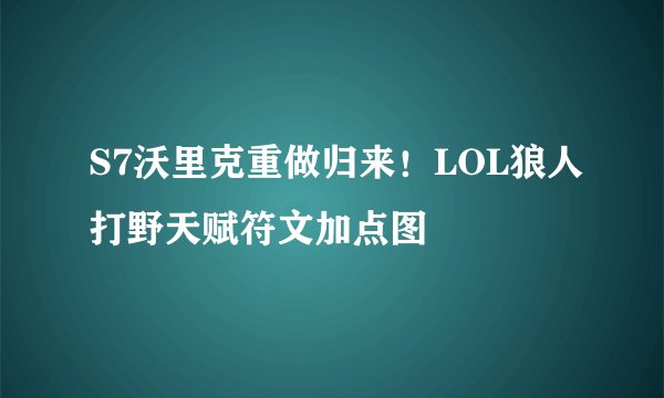 S7沃里克重做归来！LOL狼人打野天赋符文加点图