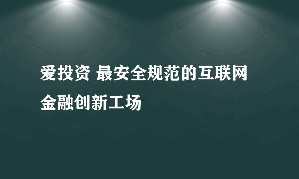 爱投资 最安全规范的互联网金融创新工场