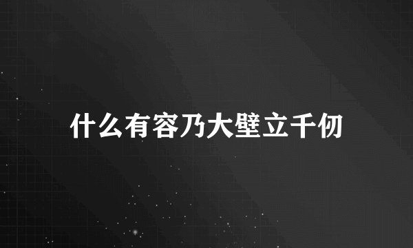 什么有容乃大壁立千仞