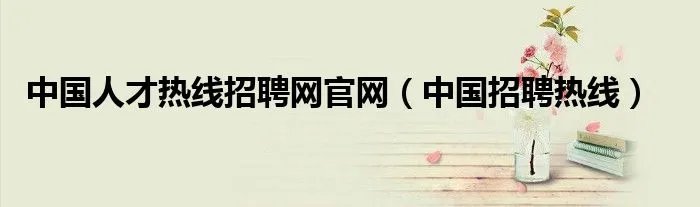 中国人才热线招聘网官网（中国招聘热线）