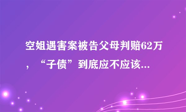 空姐遇害案被告父母判赔62万，“子债”到底应不应该“父偿”？