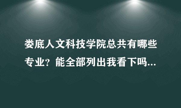 娄底人文科技学院总共有哪些专业？能全部列出我看下吗？谢谢。