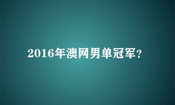 2016年澳网男单冠军？