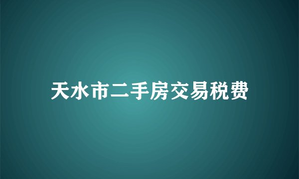 天水市二手房交易税费