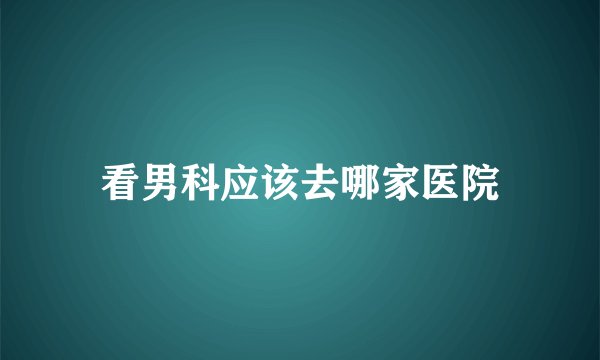 看男科应该去哪家医院
