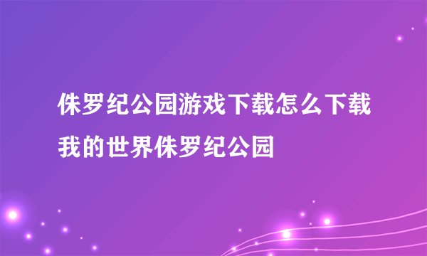 侏罗纪公园游戏下载怎么下载我的世界侏罗纪公园
