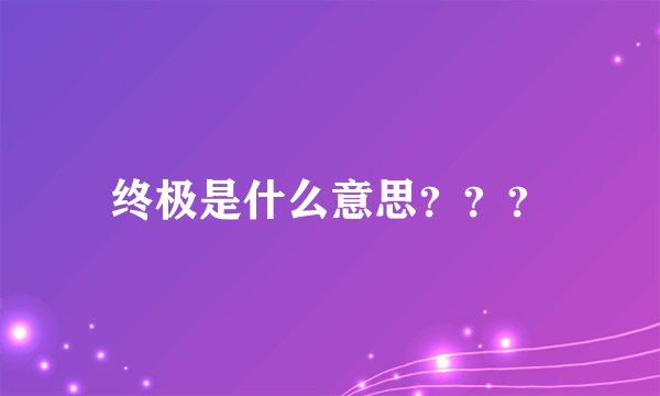 终极是什么意思？？？