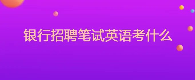 银行招聘考试笔试英语考什么