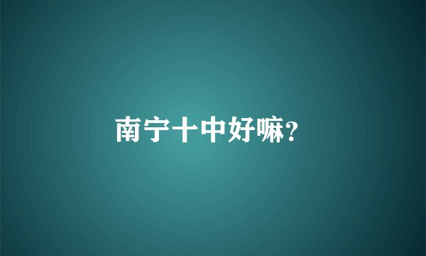 南宁十中好嘛？