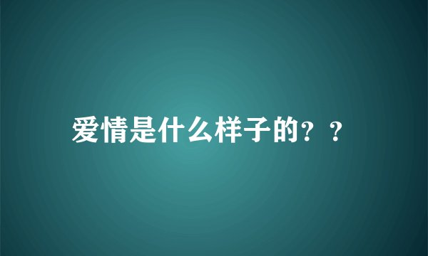 爱情是什么样子的？？