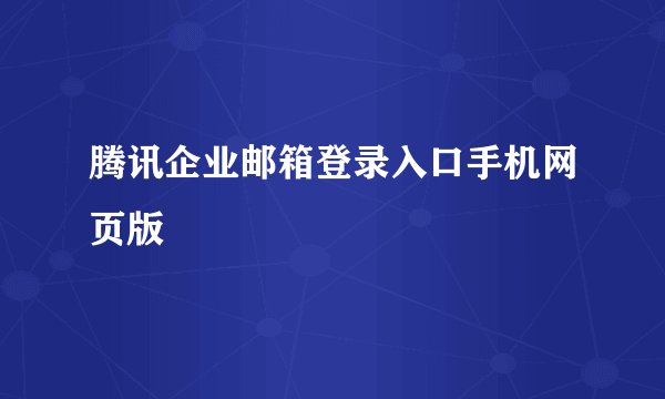 腾讯企业邮箱登录入口手机网页版