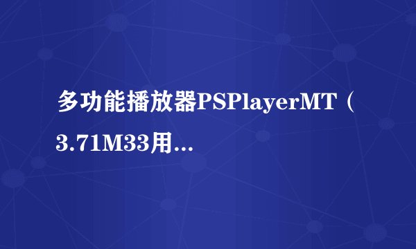 多功能播放器PSPlayerMT（3.71M33用 ）在那里下载
