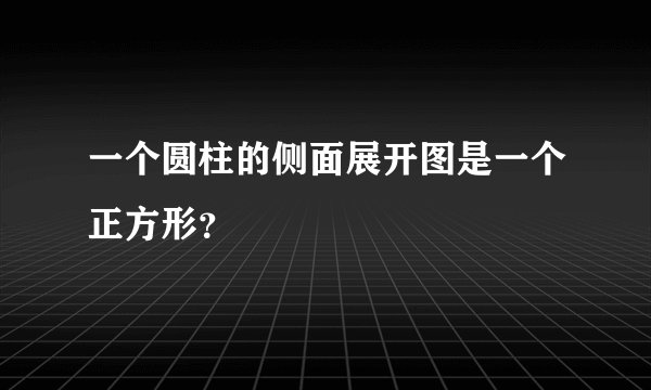 一个圆柱的侧面展开图是一个正方形？