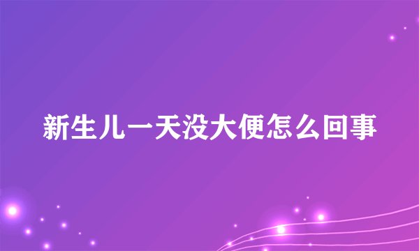 新生儿一天没大便怎么回事