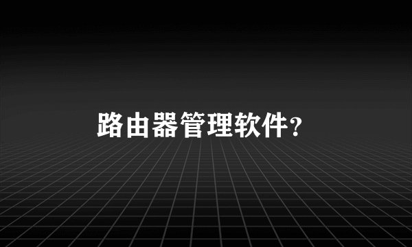 路由器管理软件？