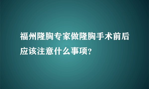 福州隆胸专家做隆胸手术前后应该注意什么事项？