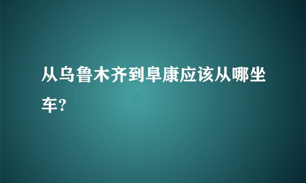 从乌鲁木齐到阜康应该从哪坐车?