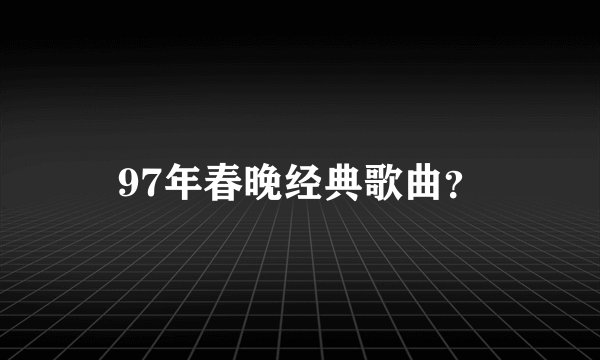 97年春晚经典歌曲？