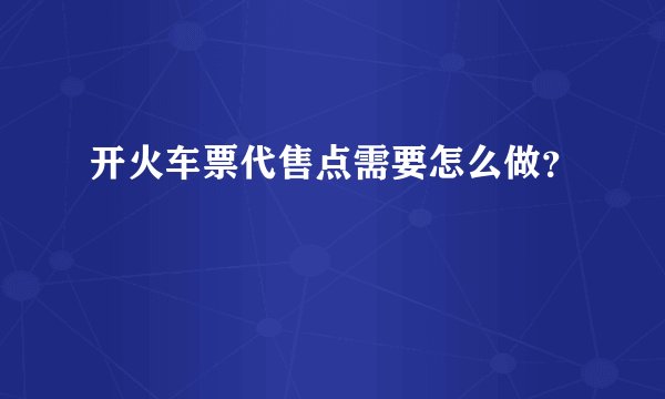 开火车票代售点需要怎么做？