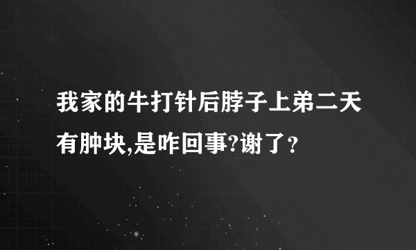 我家的牛打针后脖子上弟二天有肿块,是咋回事?谢了？