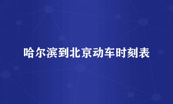 哈尔滨到北京动车时刻表