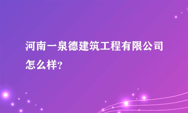 河南一泉德建筑工程有限公司怎么样？