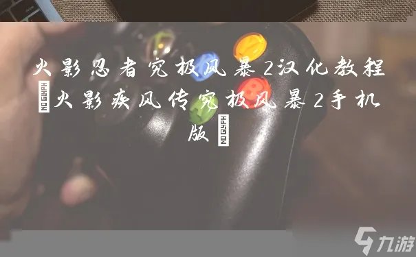 火影忍者究极风暴2汉化教程 火影疾风传究极风暴2手机版