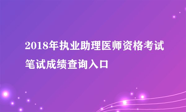 2018年执业助理医师资格考试笔试成绩查询入口