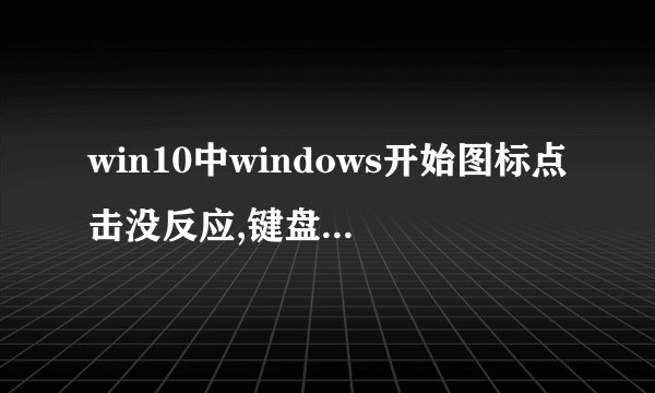 win10中windows开始图标点击没反应,键盘上的徽标键点击也没反应.