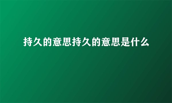 持久的意思持久的意思是什么