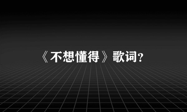 《不想懂得》歌词？