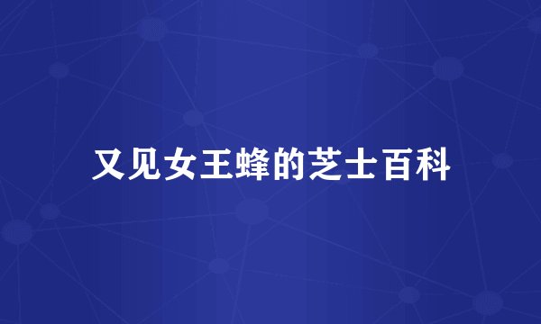 又见女王蜂的芝士百科