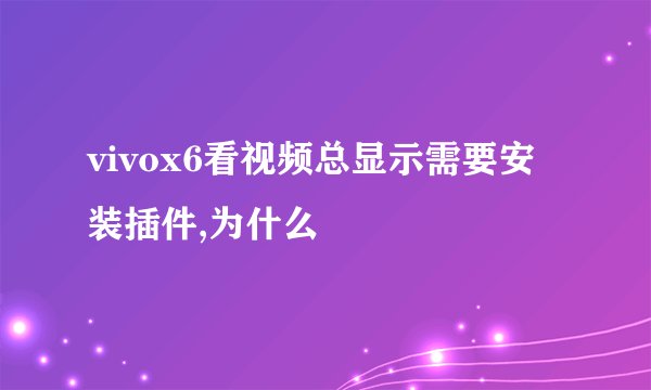 vivox6看视频总显示需要安装插件,为什么