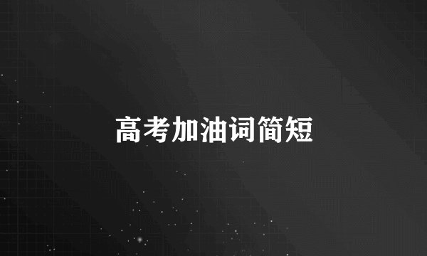 高考加油词简短