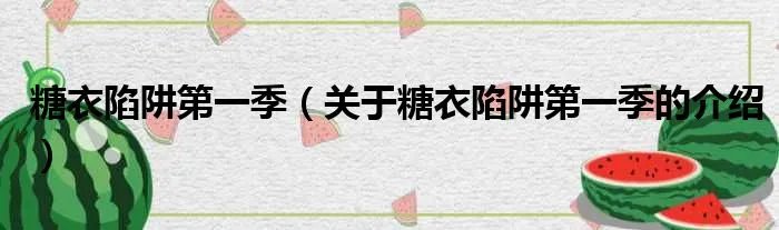 糖衣陷阱第一季（关于糖衣陷阱第一季的介绍）
