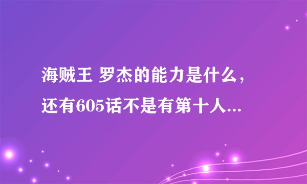 海贼王 罗杰的能力是什么，还有605话不是有第十人上船吗？怎么没有？