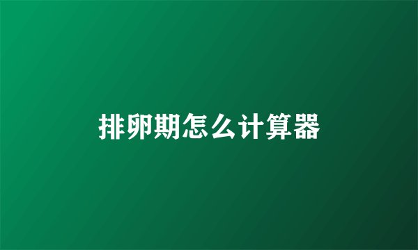排卵期怎么计算器