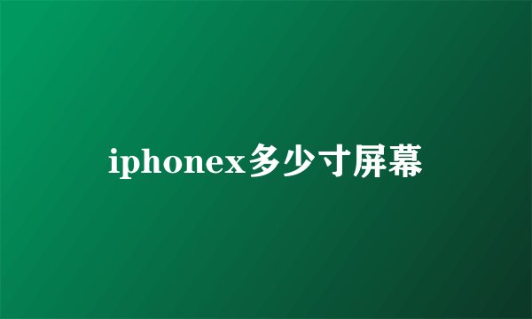 iphonex多少寸屏幕
