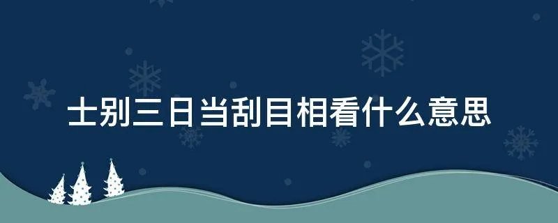 士别三日当刮目相看什么意思