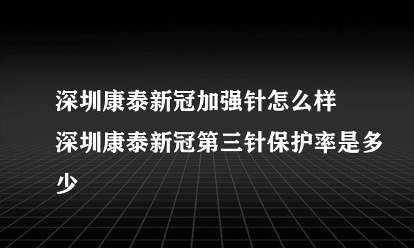 深圳康泰新冠加强针怎么样 深圳康泰新冠第三针保护率是多少