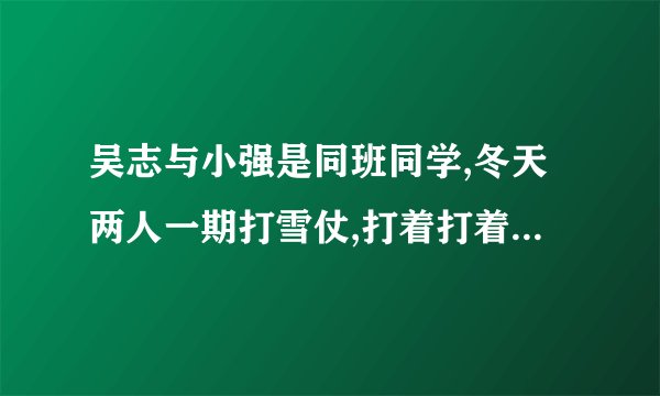 吴志与小强是同班同学,冬天两人一期打雪仗,打着打着,由玩笑变成了打架,最后被同学们拉开了,可是两人的火气还没有消除。放学后,吴志与小强又在校门口扭打起来,小强捡起一块石头向吴志打去,正好把吴志的眼睛打伤。小强因犯故意伤害罪,被人民法院判处有期徒刑两年。两人都非常后悔。(1)两人的行为是什么原因造成的?有什么危害?(2)这个故事给我们什么启示?