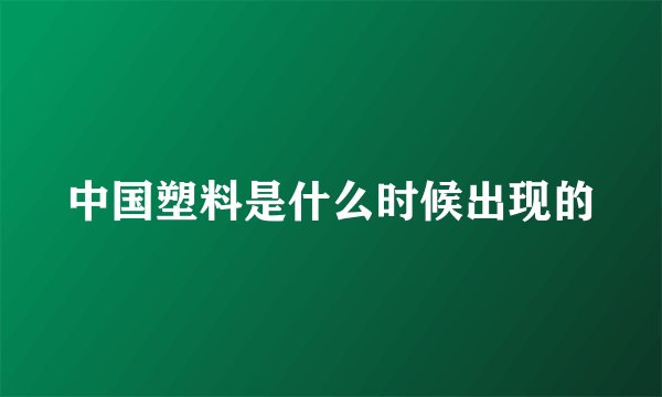 中国塑料是什么时候出现的