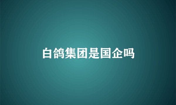 白鸽集团是国企吗