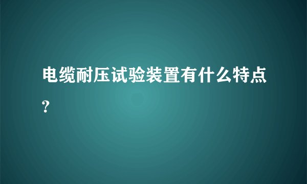 电缆耐压试验装置有什么特点？