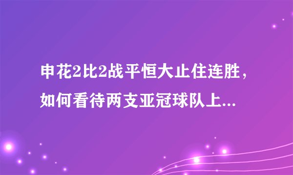 申花2比2战平恒大止住连胜，如何看待两支亚冠球队上下半场如此差异的表现？
