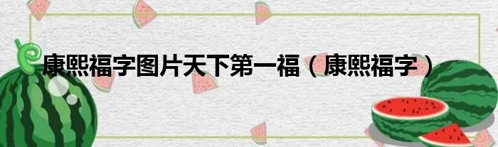 康熙福字图片天下第一福（康熙福字）
