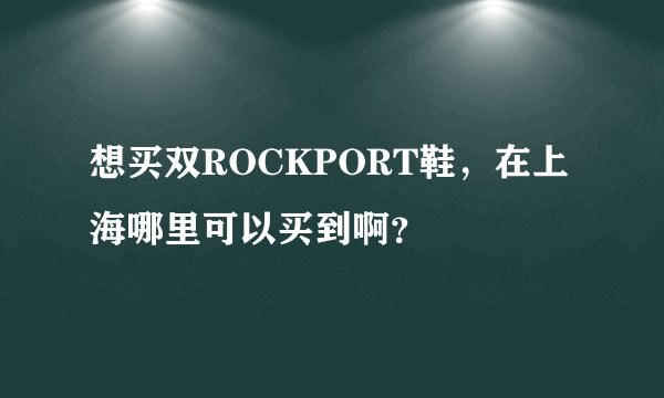 想买双ROCKPORT鞋，在上海哪里可以买到啊？