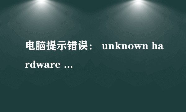 电脑提示错误： unknown hardware error什么意思