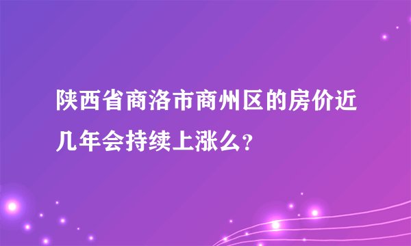 陕西省商洛市商州区的房价近几年会持续上涨么?