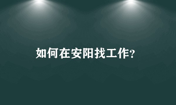 如何在安阳找工作？